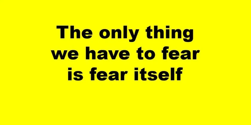 The only thing we have to fear is fear itself